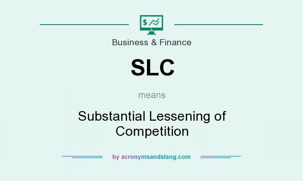 What does SLC mean? It stands for Substantial Lessening of Competition