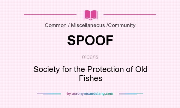What does SPOOF mean? It stands for Society for the Protection of Old Fishes