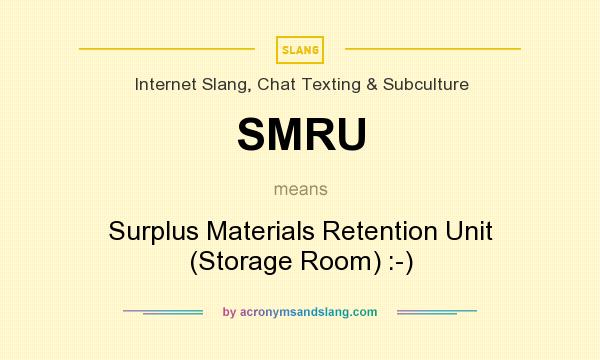 What does SMRU mean? It stands for Surplus Materials Retention Unit (Storage Room) :-)