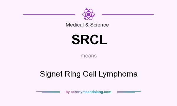 What does SRCL mean? It stands for Signet Ring Cell Lymphoma