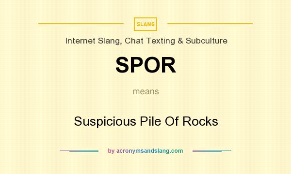 What does SPOR mean? It stands for Suspicious Pile Of Rocks