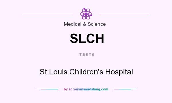 What does SLCH mean? It stands for St Louis Children`s Hospital