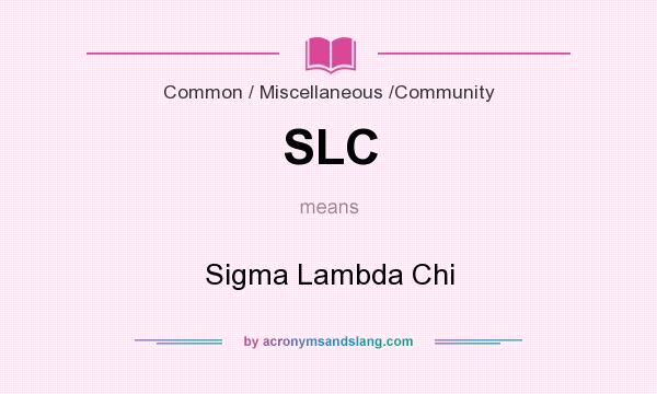 What does SLC mean? It stands for Sigma Lambda Chi