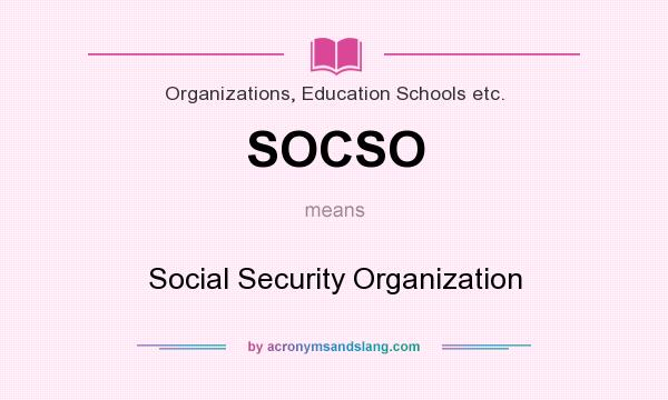 What does SOCSO mean? It stands for Social Security Organization