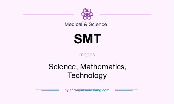 What does SMT mean? It stands for Science, Mathematics, Technology