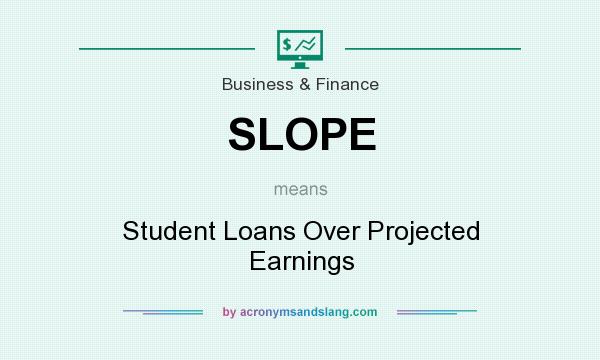 What does SLOPE mean? It stands for Student Loans Over Projected Earnings