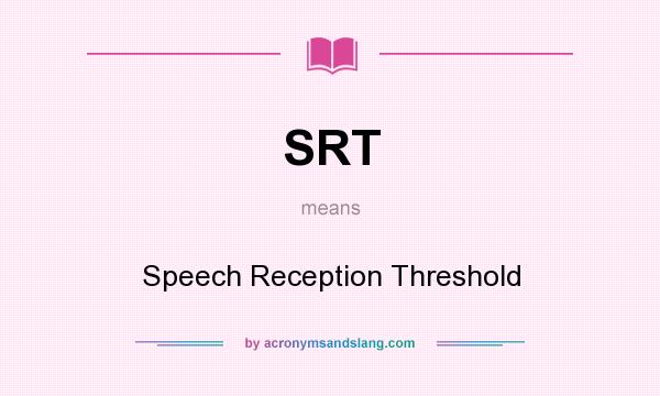 What does SRT mean? It stands for Speech Reception Threshold