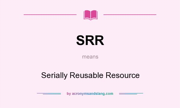 What does SRR mean? It stands for Serially Reusable Resource