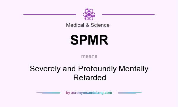 What does SPMR mean? It stands for Severely and Profoundly Mentally Retarded