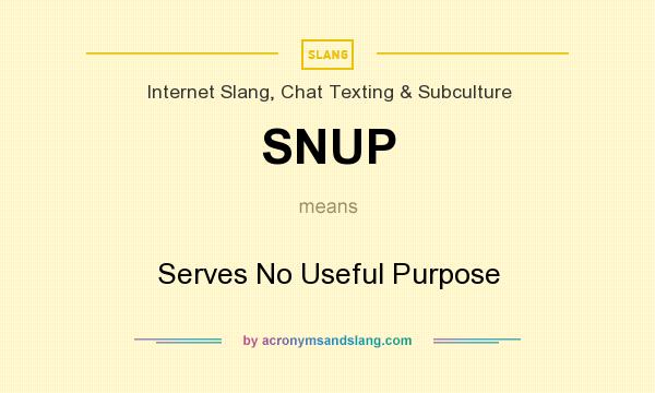 What does SNUP mean? It stands for Serves No Useful Purpose