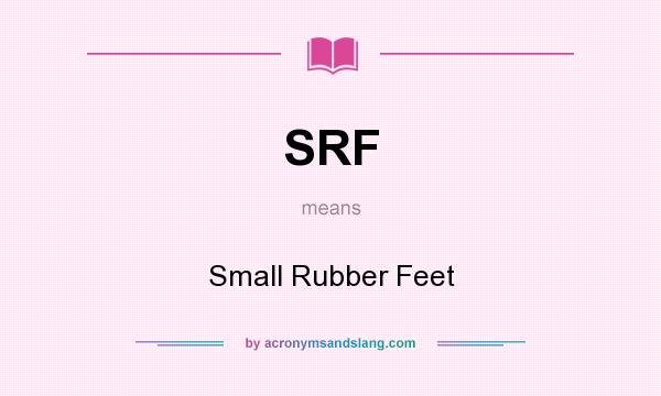 What does SRF mean? It stands for Small Rubber Feet