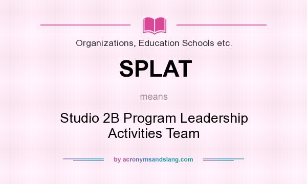 What does SPLAT mean? It stands for Studio 2B Program Leadership Activities Team