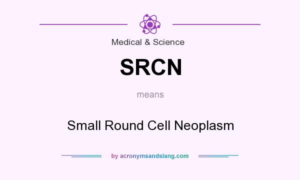 What does SRCN mean? It stands for Small Round Cell Neoplasm
