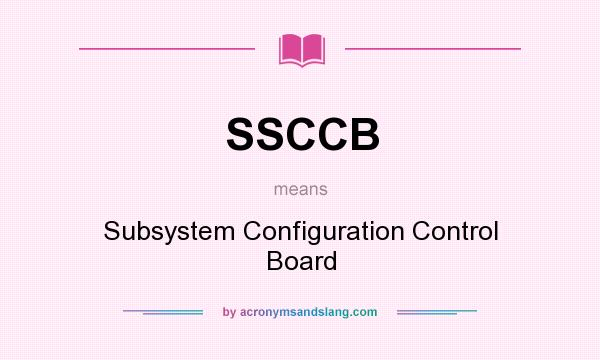 What does SSCCB mean? It stands for Subsystem Configuration Control Board