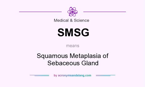 What does SMSG mean? It stands for Squamous Metaplasia of Sebaceous Gland