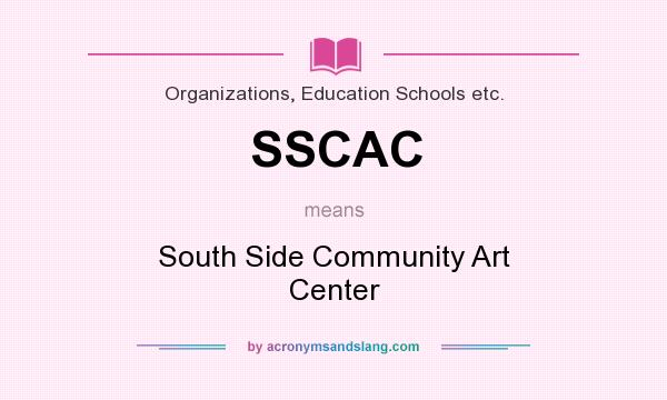 What does SSCAC mean? It stands for South Side Community Art Center