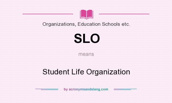 What does SLO mean? It stands for Student Life Organization