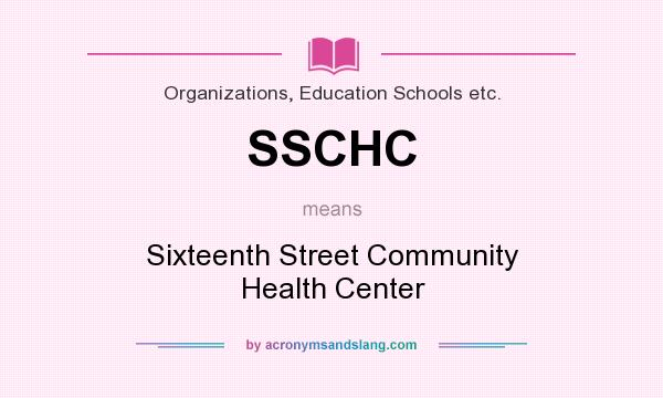 What does SSCHC mean? It stands for Sixteenth Street Community Health Center