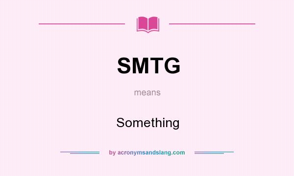 What does SMTG mean? It stands for Something