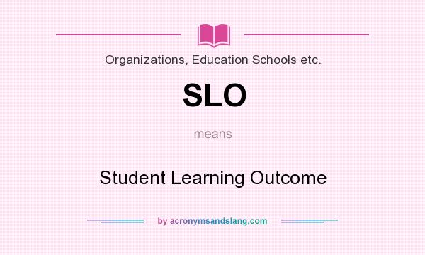 What does SLO mean? It stands for Student Learning Outcome