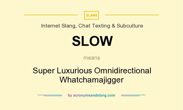 What does SLOW mean? It stands for Super Luxurious Omnidirectional Whatchamajigger