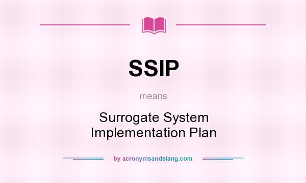 What does SSIP mean? It stands for Surrogate System Implementation Plan