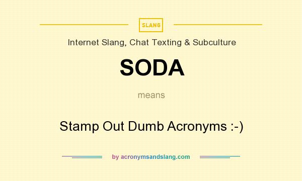 What does SODA mean? It stands for Stamp Out Dumb Acronyms :-)