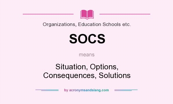 What does SOCS mean? It stands for Situation, Options, Consequences, Solutions