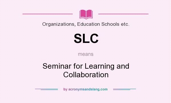 What does SLC mean? It stands for Seminar for Learning and Collaboration