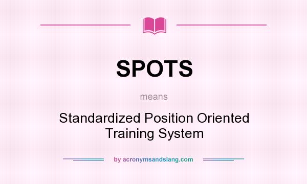 What does SPOTS mean? It stands for Standardized Position Oriented Training System