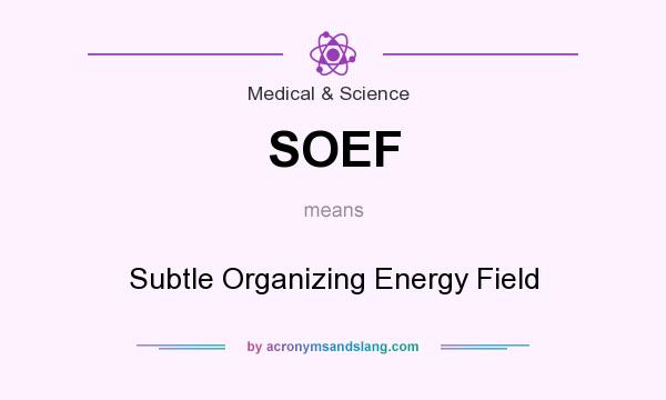 What does SOEF mean? It stands for Subtle Organizing Energy Field