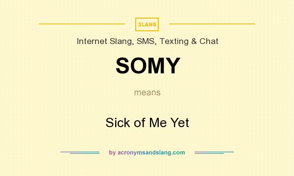 What does SOMY mean? It stands for Sick of Me Yet