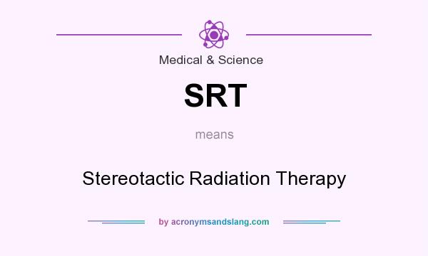 What does SRT mean? It stands for Stereotactic Radiation Therapy