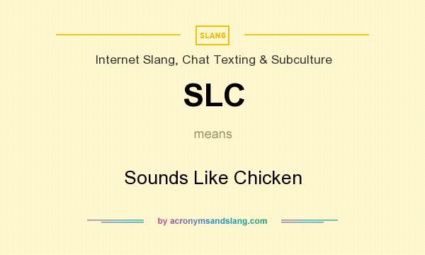 What does SLC mean? It stands for Sounds Like Chicken