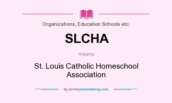 What does SLCHA mean? It stands for St. Louis Catholic Homeschool Association