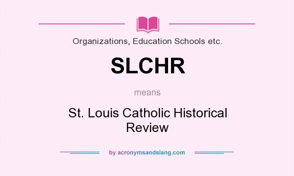 What does SLCHR mean? It stands for St. Louis Catholic Historical Review