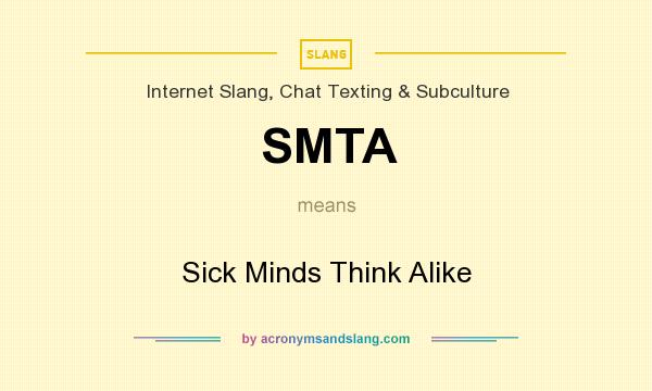 What does SMTA mean? It stands for Sick Minds Think Alike