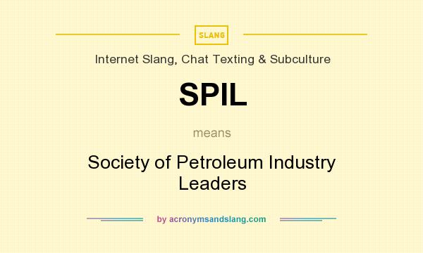 What does SPIL mean? It stands for Society of Petroleum Industry Leaders