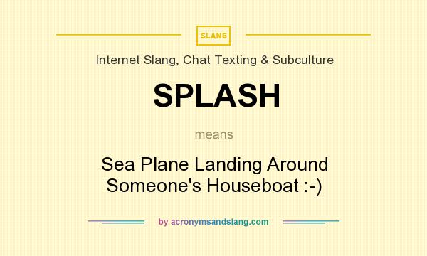 What does SPLASH mean? It stands for Sea Plane Landing Around Someone`s Houseboat :-)