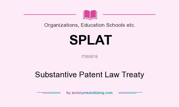 What does SPLAT mean? It stands for Substantive Patent Law Treaty