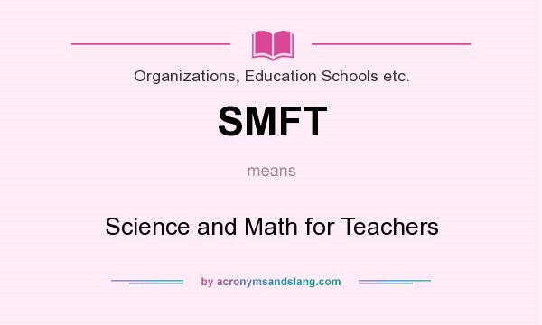 What does SMFT mean? It stands for Science and Math for Teachers