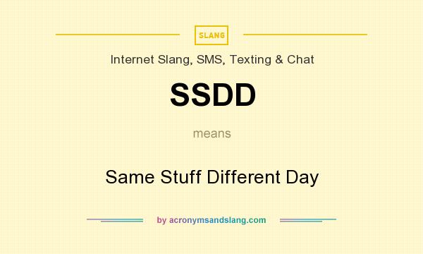 What does SSDD mean? It stands for Same Stuff Different Day