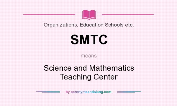 What does SMTC mean? It stands for Science and Mathematics Teaching Center
