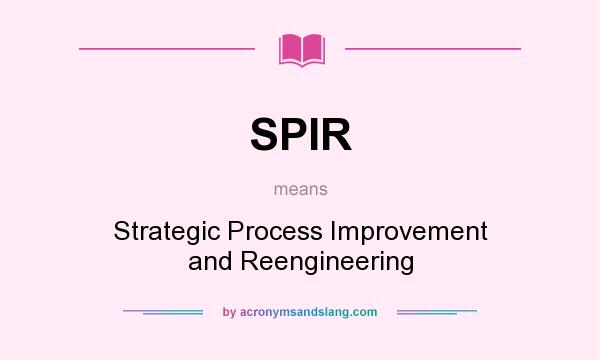 What does SPIR mean? It stands for Strategic Process Improvement and Reengineering