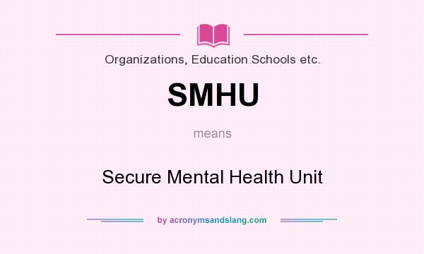 What does SMHU mean? It stands for Secure Mental Health Unit