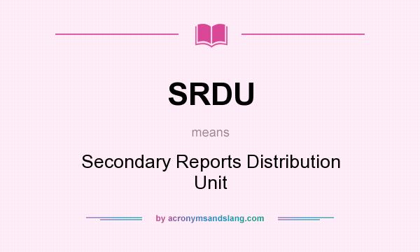 What does SRDU mean? It stands for Secondary Reports Distribution Unit