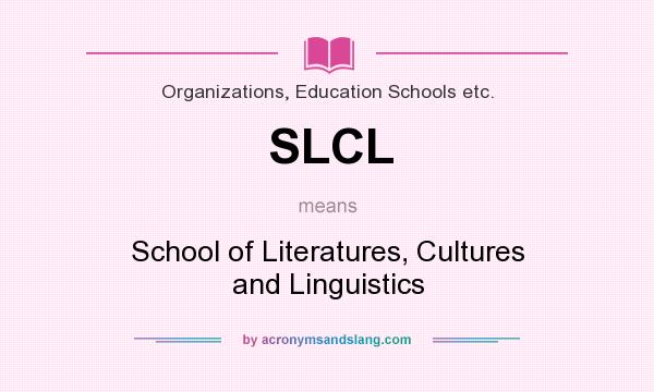 What does SLCL mean? It stands for School of Literatures, Cultures and Linguistics
