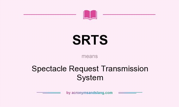 What does SRTS mean? It stands for Spectacle Request Transmission System