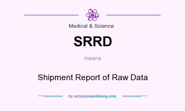 What does SRRD mean? It stands for Shipment Report of Raw Data
