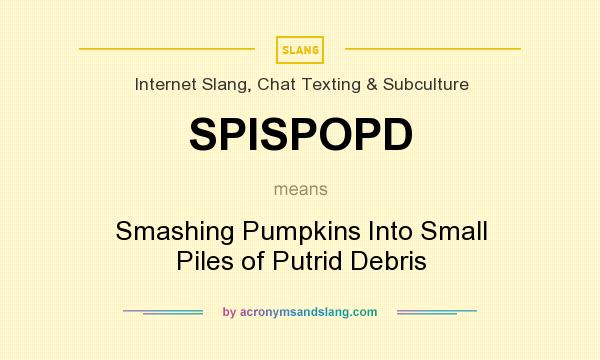What does SPISPOPD mean? It stands for Smashing Pumpkins Into Small Piles of Putrid Debris